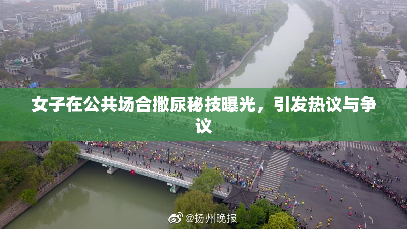 女子在公共场合撒尿秘技曝光，引发热议与争议