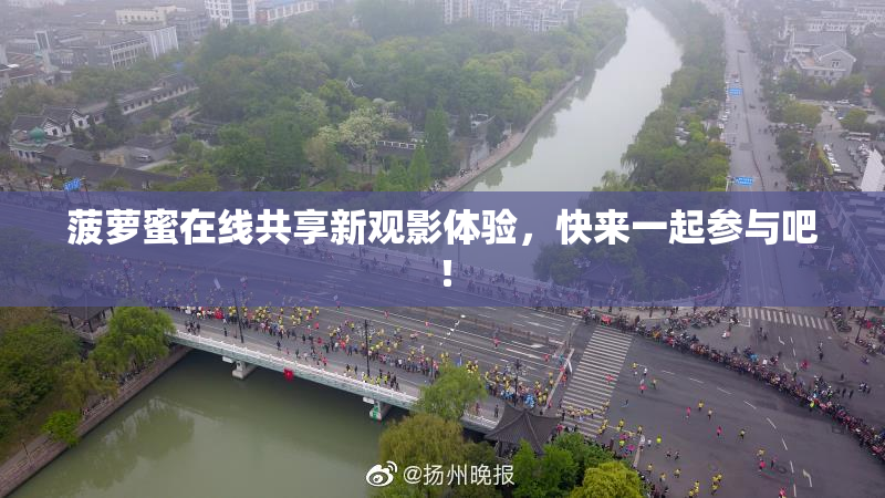 菠萝蜜在线共享新观影体验，快来一起参与吧！