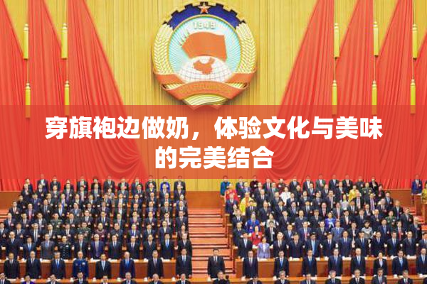 穿旗袍边做奶，体验文化与美味的完美结合