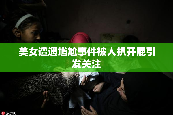美女遭遇尴尬事件被人扒开屁引发关注