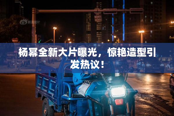 杨幂全新大片曝光，惊艳造型引发热议！
