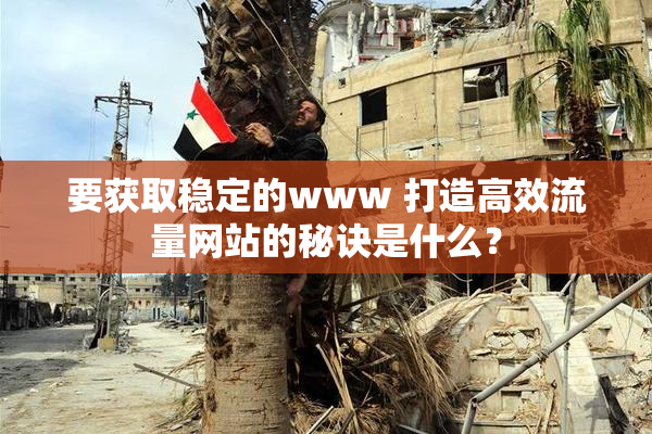 要获取稳定的www 打造高效流量网站的秘诀是什么？