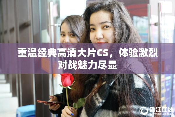 重温经典高清大片CS，体验激烈对战魅力尽显