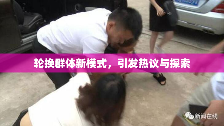 轮换群体新模式，引发热议与探索
