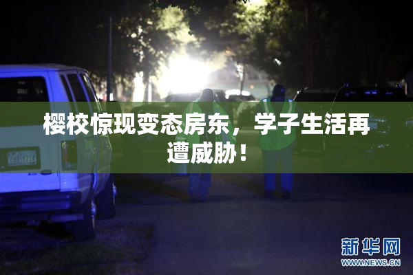 樱校惊现变态房东，学子生活再遭威胁！