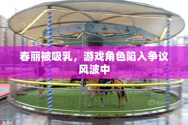 春丽被吸乳，游戏角色陷入争议风波中