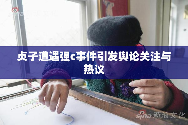 贞子遭遇强c事件引发舆论关注与热议