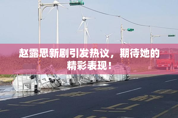 赵露思新剧引发热议，期待她的精彩表现！