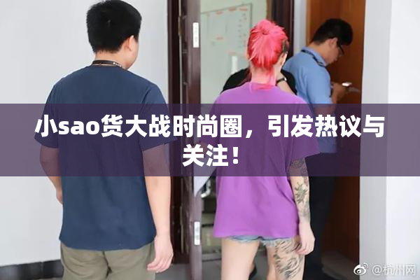 小sao货大战时尚圈，引发热议与关注！