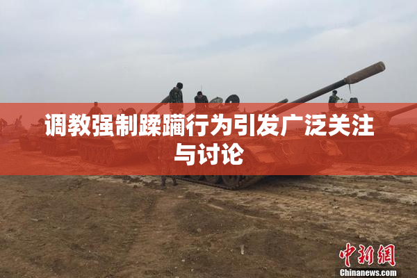 调教强制蹂躏行为引发广泛关注与讨论