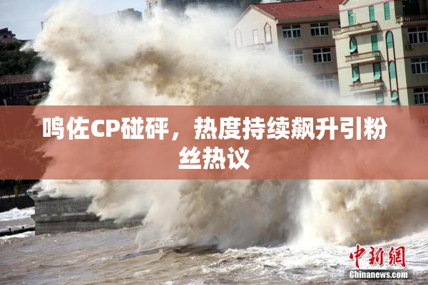 鸣佐CP碰砰，热度持续飙升引粉丝热议