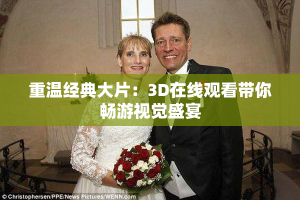 重温经典大片：3D在线观看带你畅游视觉盛宴
