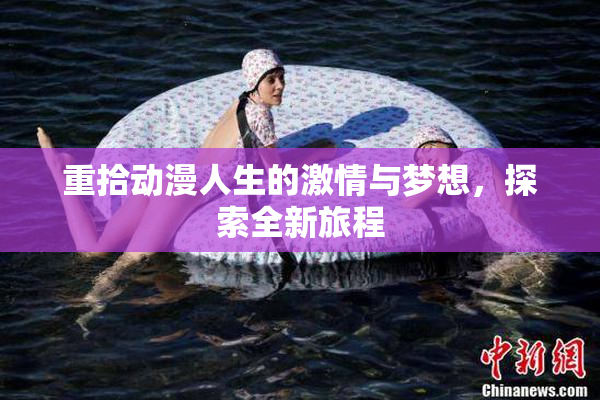 重拾动漫人生的激情与梦想，探索全新旅程