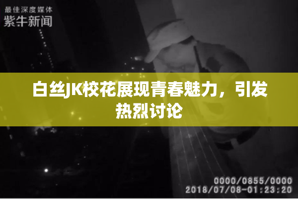 白丝JK校花展现青春魅力，引发热烈讨论