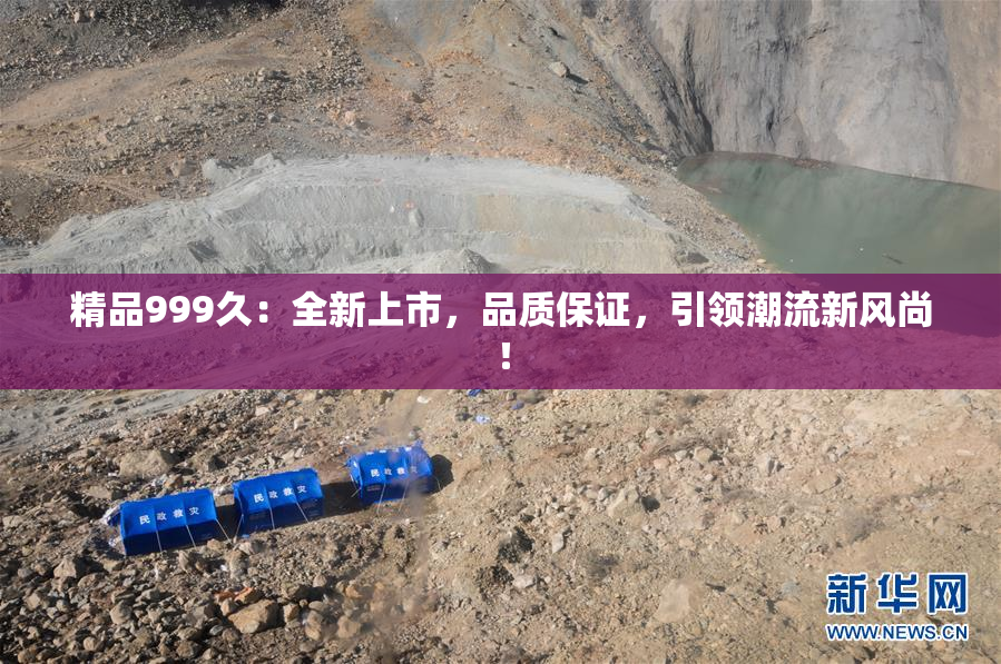 精品999久：全新上市，品质保证，引领潮流新风尚！