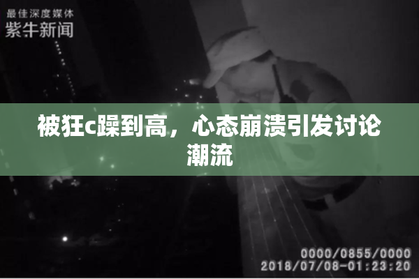 被狂c躁到高，心态崩溃引发讨论潮流