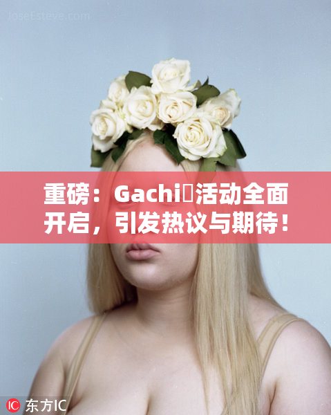 重磅：Gachi籣活动全面开启，引发热议与期待！