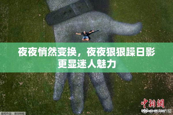 夜夜悄然变换，夜夜狠狠躁日影更显迷人魅力