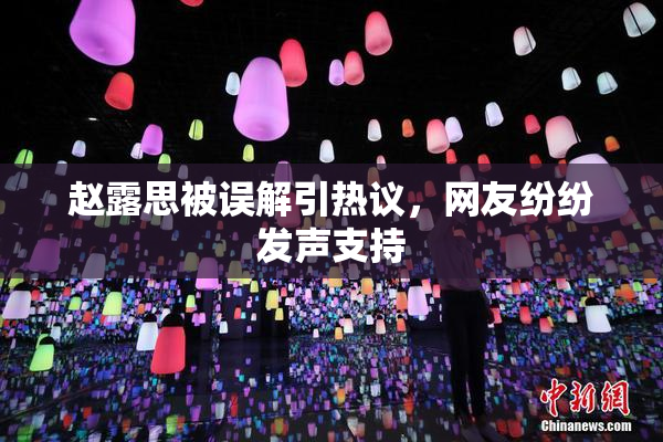 赵露思被误解引热议，网友纷纷发声支持