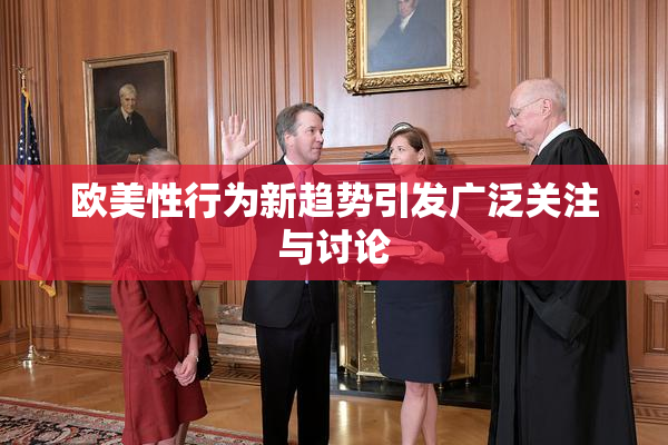 欧美性行为新趋势引发广泛关注与讨论