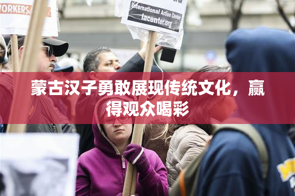 蒙古汉子勇敢展现传统文化，赢得观众喝彩