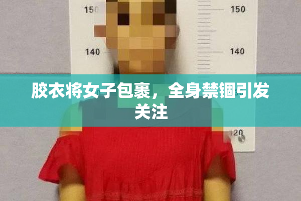 胶衣将女子包裹，全身禁锢引发关注