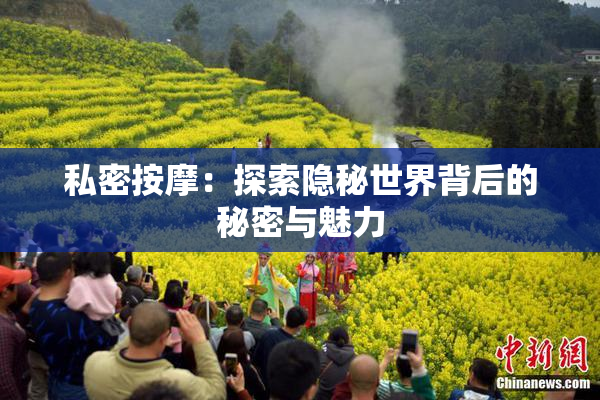 私密按摩：探索隐秘世界背后的秘密与魅力