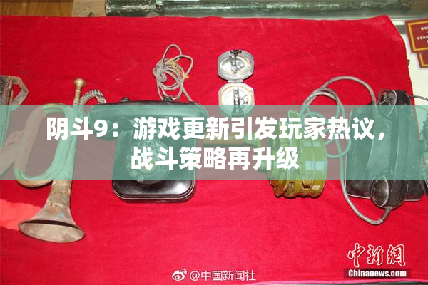 阴斗9：游戏更新引发玩家热议，战斗策略再升级
