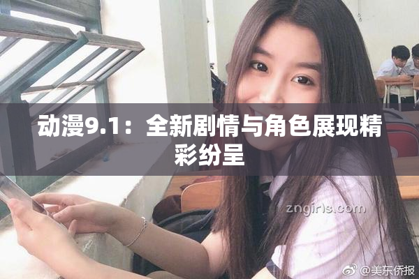 动漫9.1：全新剧情与角色展现精彩纷呈