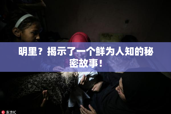 明里？揭示了一个鲜为人知的秘密故事！