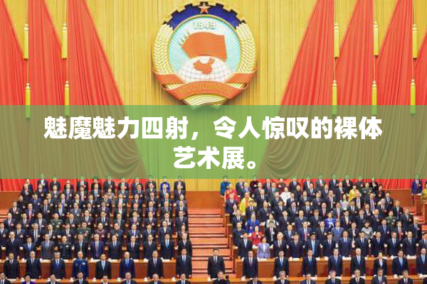 魅魔魅力四射，令人惊叹的裸体艺术展。