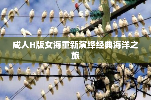 成人H版女海重新演绎经典海洋之旅