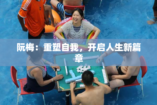 阮梅：重塑自我，开启人生新篇章