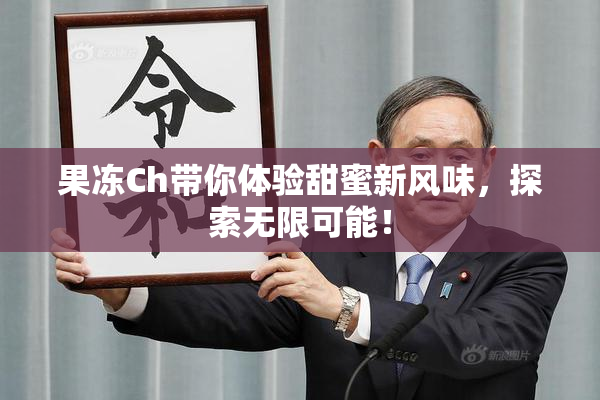 果冻Ch带你体验甜蜜新风味，探索无限可能！