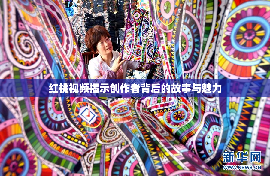 红桃视频揭示创作者背后的故事与魅力