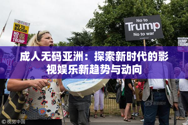 成人无码亚洲：探索新时代的影视娱乐新趋势与动向