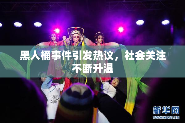 黑人桶事件引发热议，社会关注不断升温