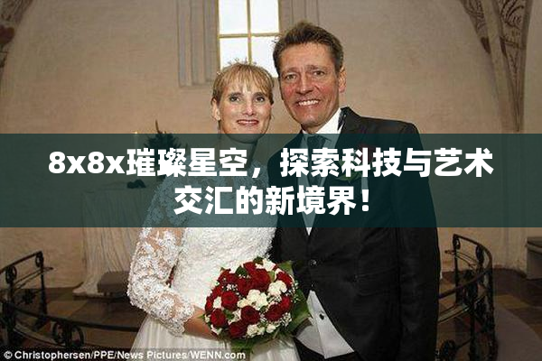 8x8x璀璨星空，探索科技与艺术交汇的新境界！