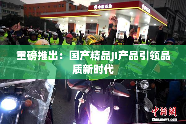 重磅推出：国产精品JI产品引领品质新时代