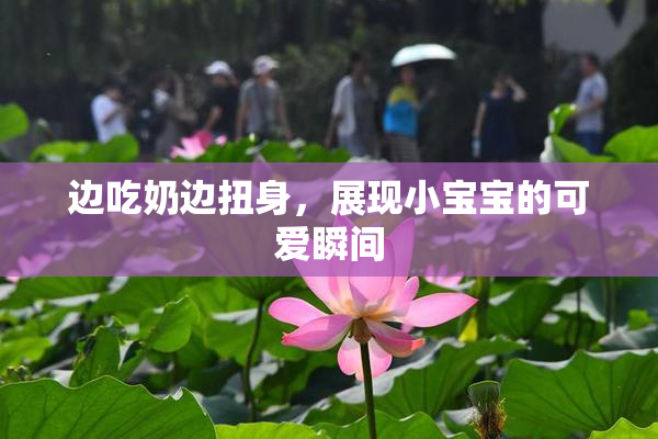 边吃奶边扭身，展现小宝宝的可爱瞬间