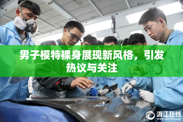 男子模特裸身展现新风格，引发热议与关注