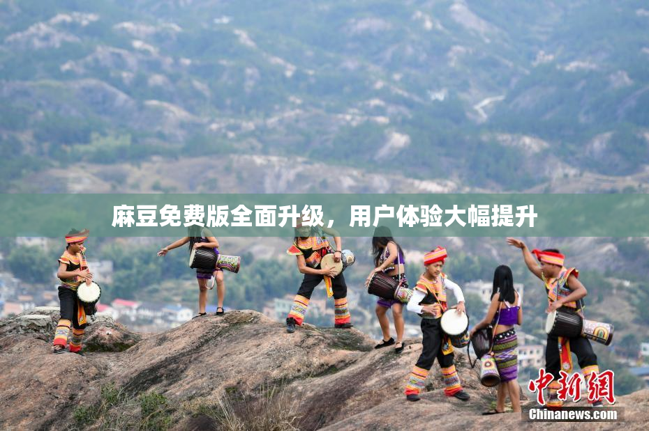 麻豆免费版全面升级，用户体验大幅提升
