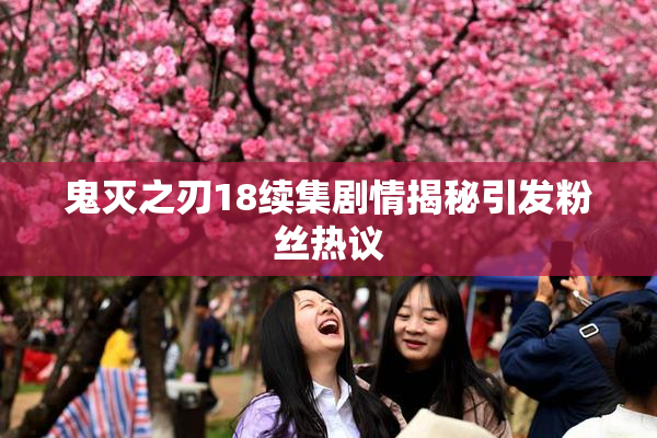 鬼灭之刃18续集剧情揭秘引发粉丝热议