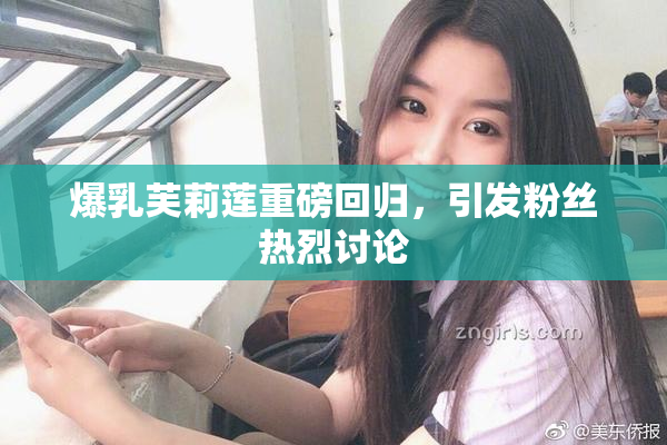 爆乳芙莉莲重磅回归，引发粉丝热烈讨论
