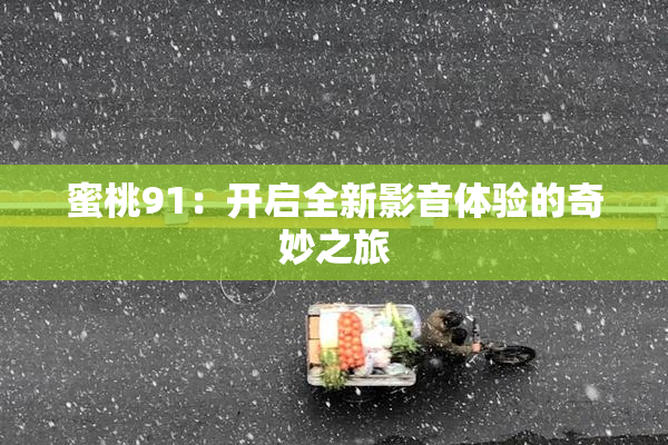蜜桃91：开启全新影音体验的奇妙之旅