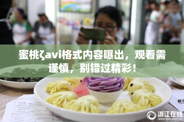 蜜桃ζavi格式内容曝出，观看需谨慎，别错过精彩！