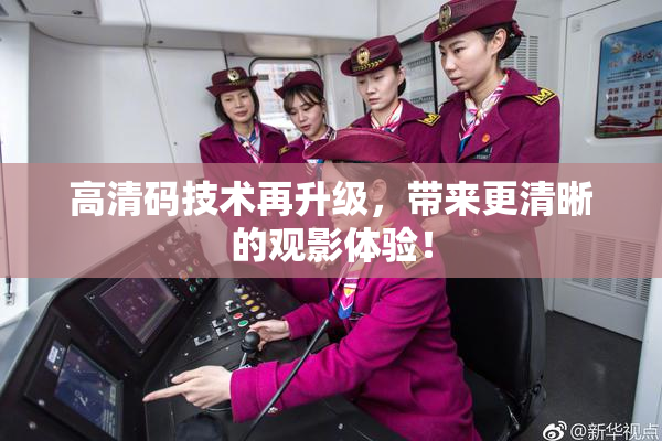 高清码技术再升级，带来更清晰的观影体验！