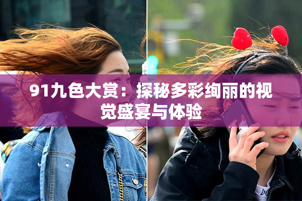 91九色大赏：探秘多彩绚丽的视觉盛宴与体验
