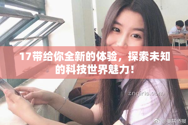 17带给你全新的体验，探索未知的科技世界魅力！