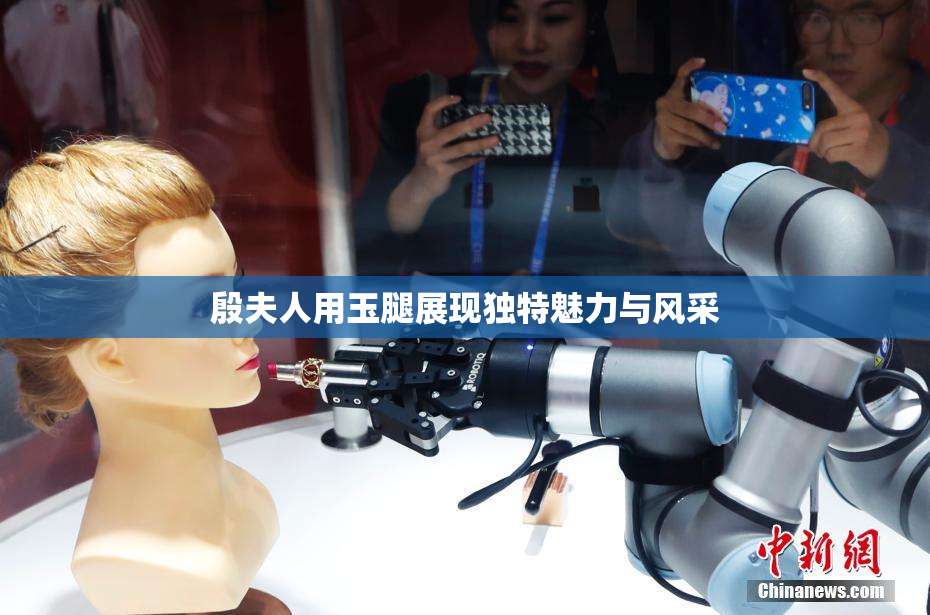 殷夫人用玉腿展现独特魅力与风采